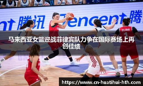 马来西亚女篮迎战菲律宾队力争在国际赛场上再创佳绩