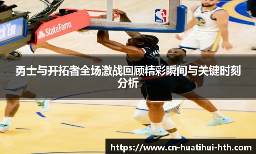 勇士与开拓者全场激战回顾精彩瞬间与关键时刻分析
