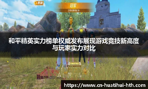 和平精英实力榜单权威发布展现游戏竞技新高度与玩家实力对比