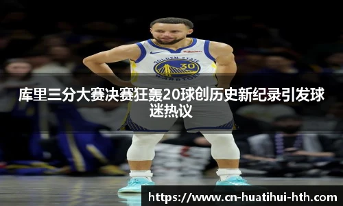 库里三分大赛决赛狂轰20球创历史新纪录引发球迷热议
